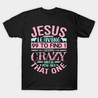 Jesus Leaving 99 To Find 1 Seems Crazy Until You Are That One T-Shirt